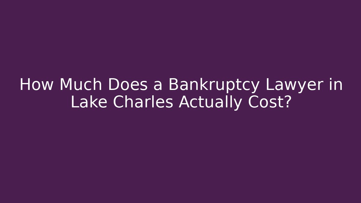 How Much Does a Bankruptcy Lawyer in Lake Charles Actually Cost?