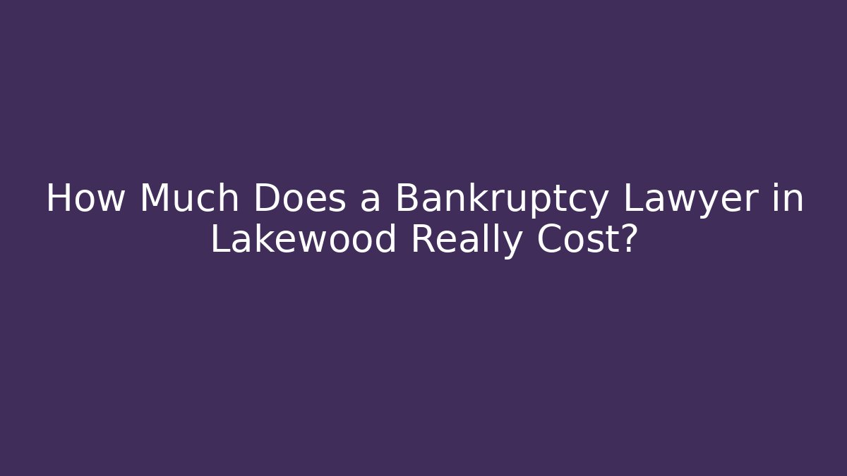 How Much Does a Bankruptcy Lawyer in Lakewood Really Cost?