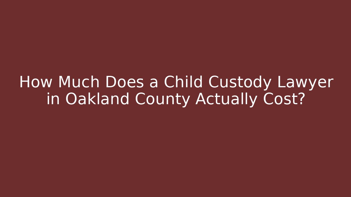 How Much Does a Child Custody Lawyer in Oakland County Actually Cost?
