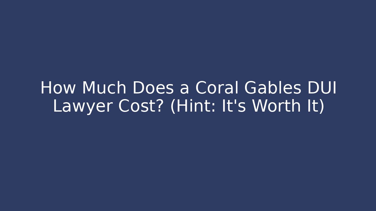 How Much Does a Coral Gables DUI Lawyer Cost? (Hint: It’s Worth It)