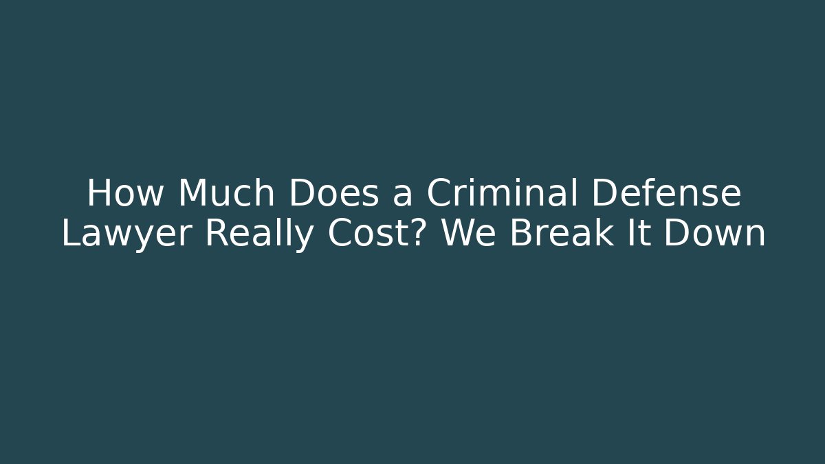How Much Does a Criminal Defense Lawyer Really Cost? We Break It Down