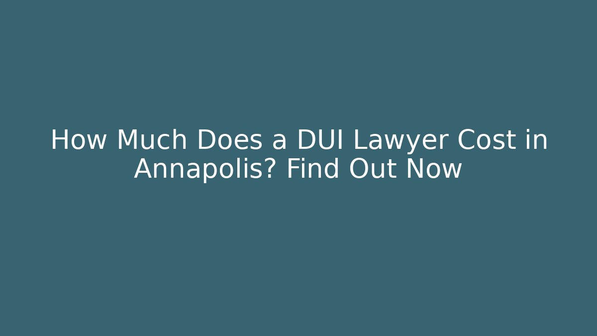 How Much Does a DUI Lawyer Cost in Annapolis? Find Out Now