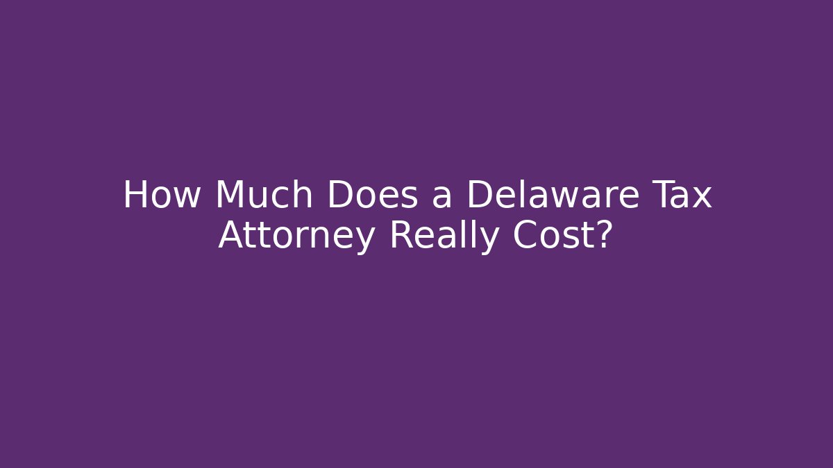 How Much Does a Delaware Tax Attorney Really Cost?