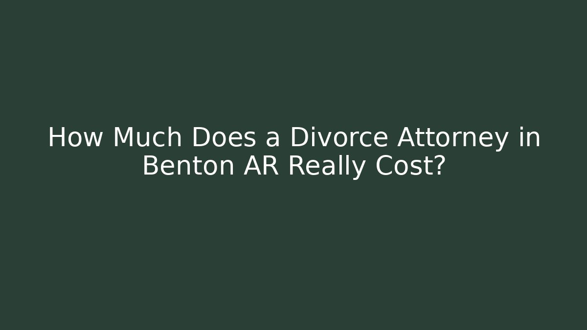 How Much Does a Divorce Attorney in Benton AR Really Cost?