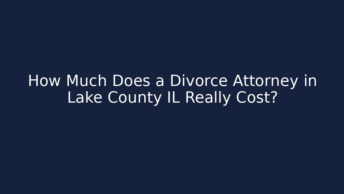 How Much Does a Divorce Attorney in Lake County IL Really Cost?