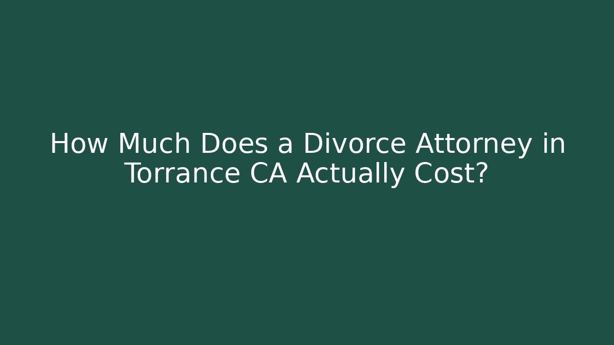 How Much Does a Divorce Attorney in Torrance CA Actually Cost?