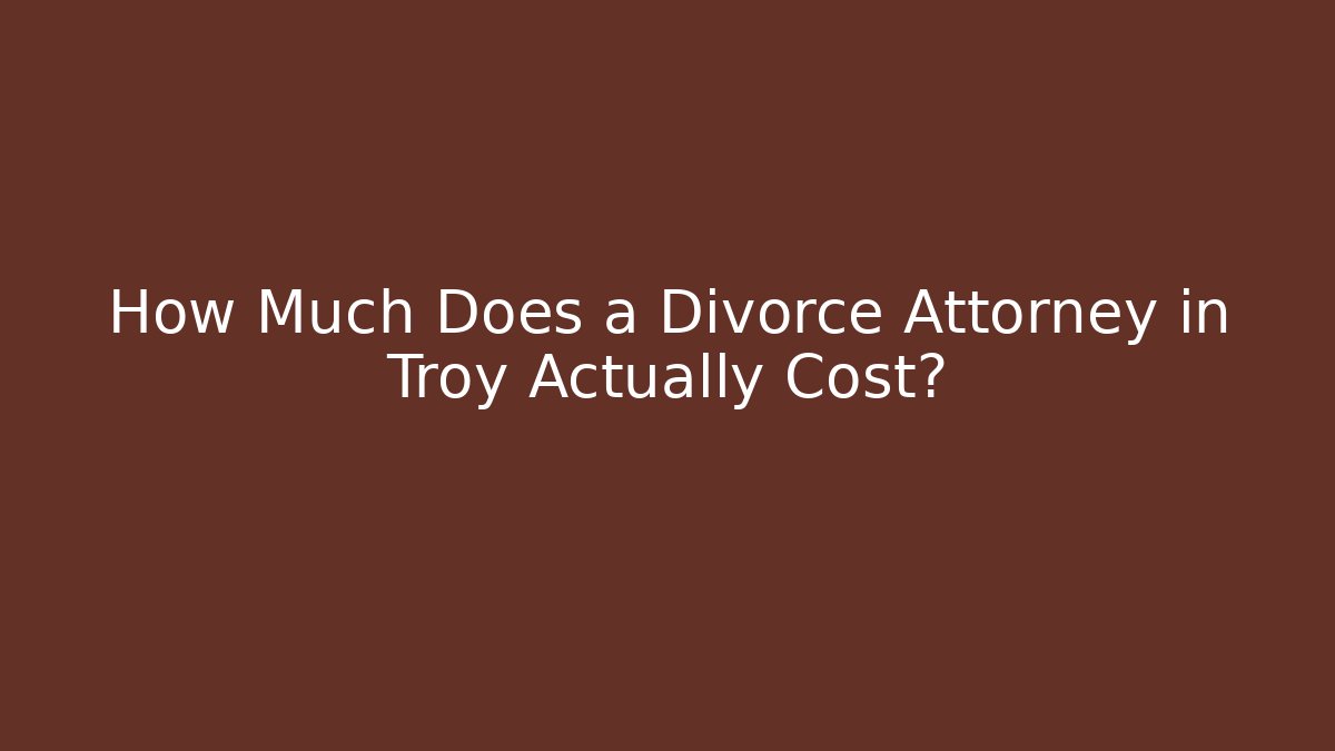 How Much Does a Divorce Attorney in Troy Actually Cost?
