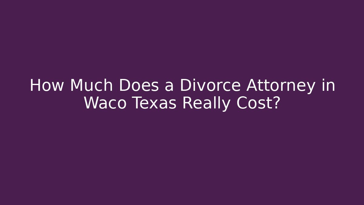 How Much Does a Divorce Attorney in Waco Texas Really Cost? - V Auction