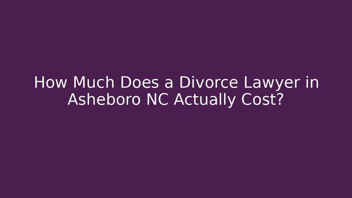 How Much Does a Divorce Lawyer in Asheboro NC Actually Cost?