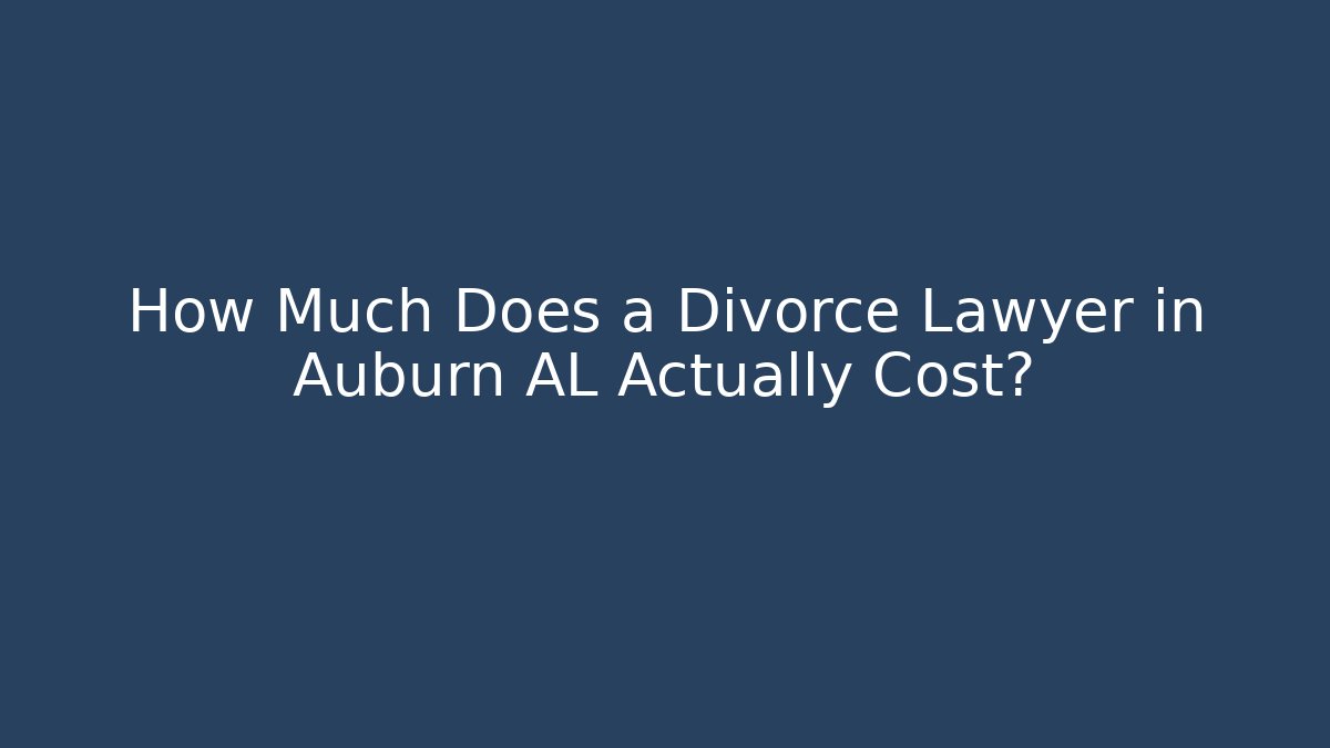 How Much Does a Divorce Lawyer in Auburn AL Actually Cost?