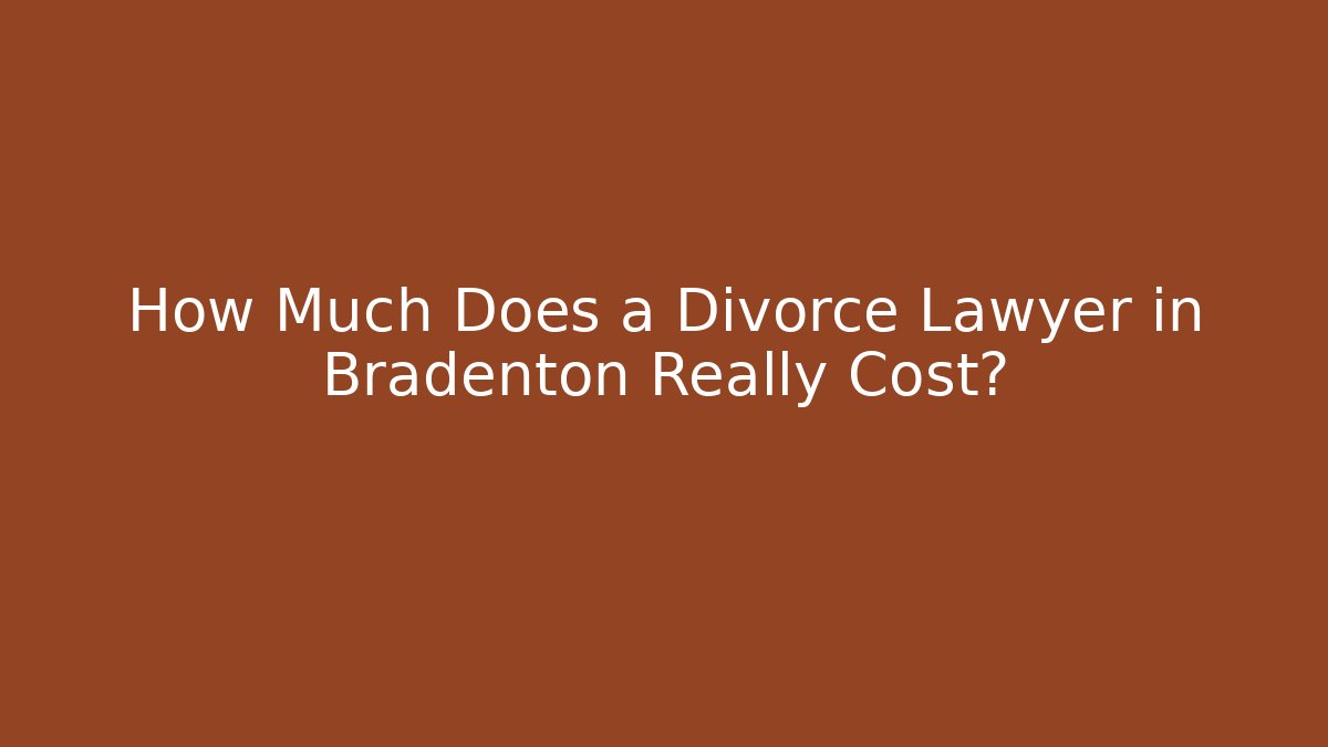 How Much Does a Divorce Lawyer in Bradenton Really Cost?