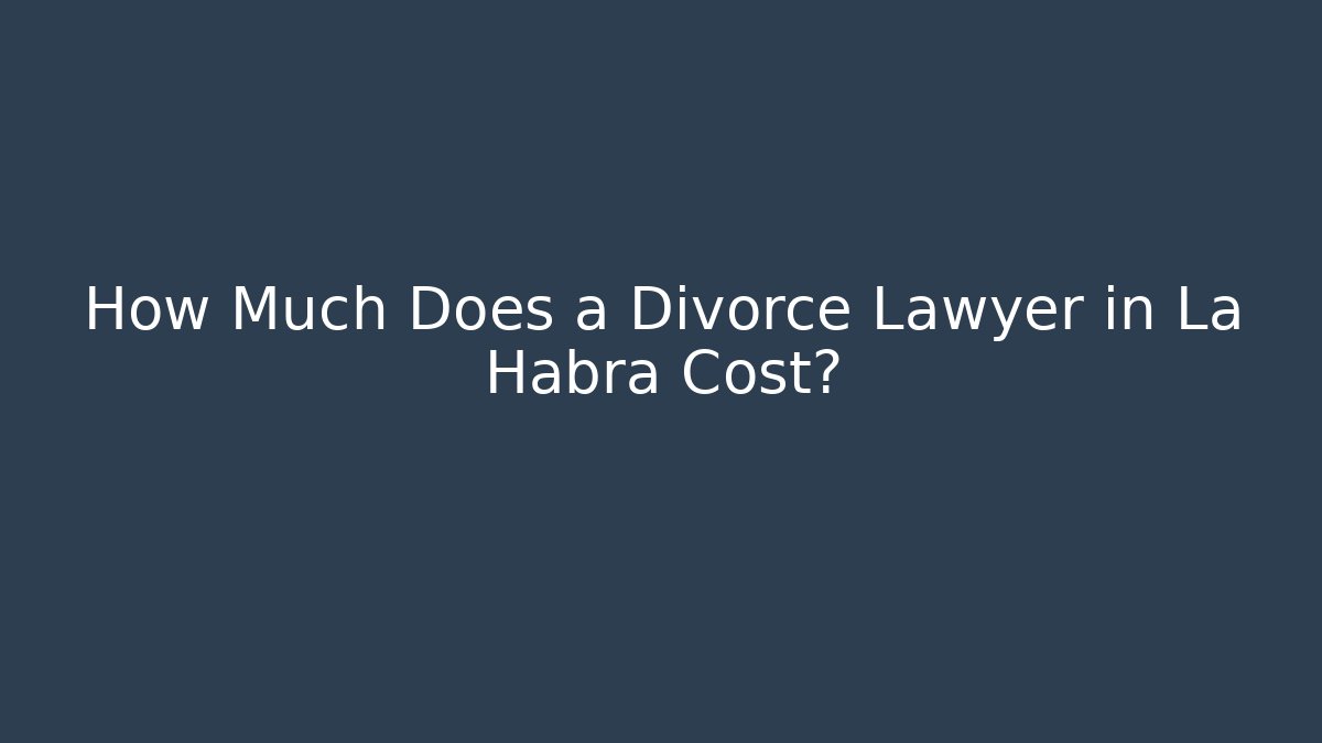 How Much Does a Divorce Lawyer in La Habra Cost?