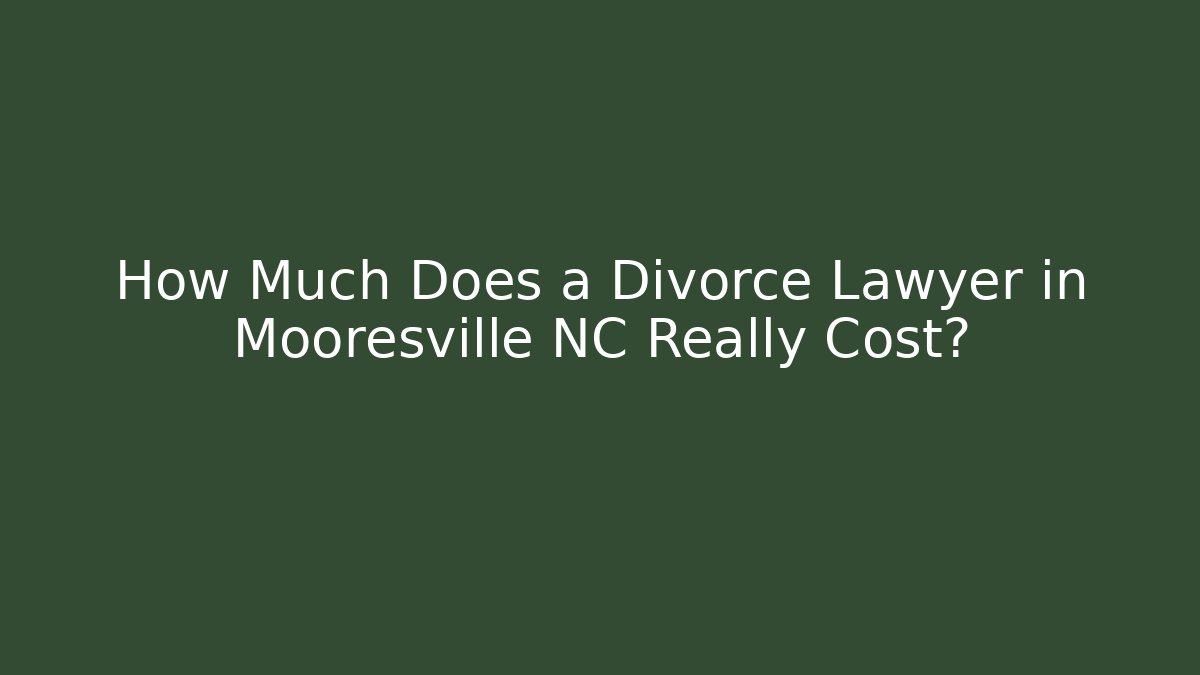 How Much Does a Divorce Lawyer in Mooresville NC Really Cost?