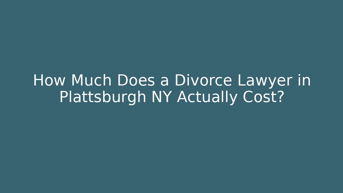 How Much Does a Divorce Lawyer in Plattsburgh NY Actually Cost?