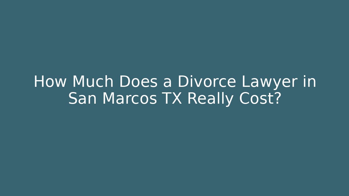 How Much Does a Divorce Lawyer in San Marcos TX Really Cost?
