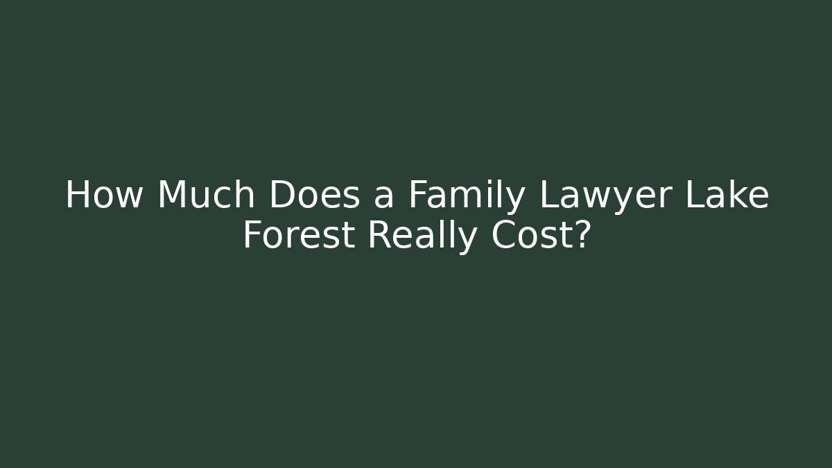 How Much Does a Family Lawyer Lake Forest Really Cost?