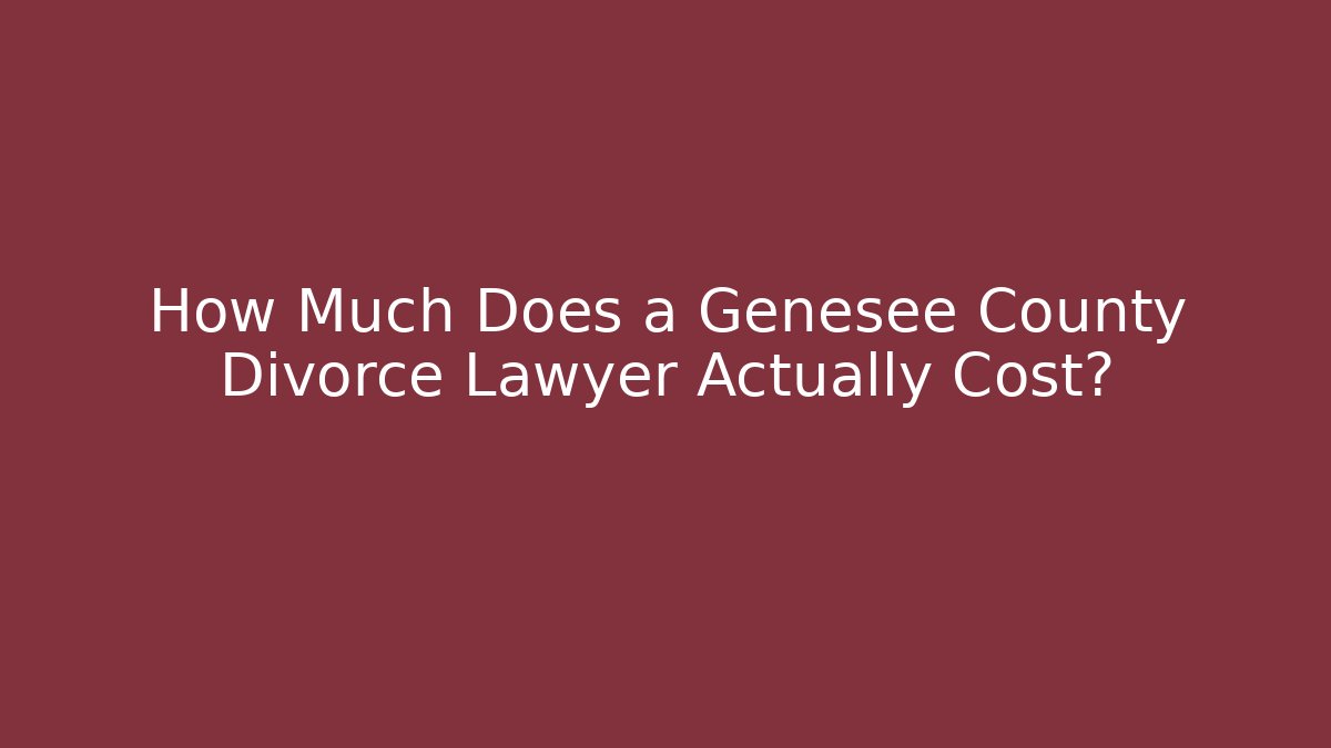 How Much Does a Genesee County Divorce Lawyer Actually Cost?