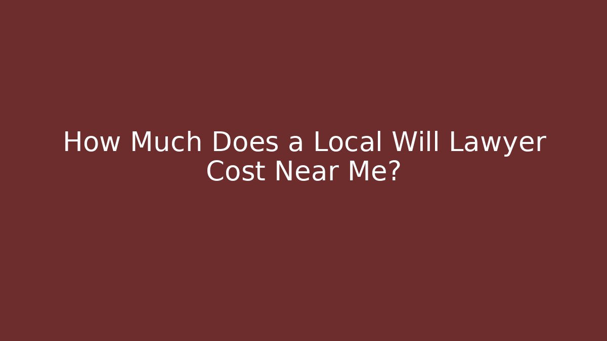 How Much Does a Local Will Lawyer Cost Near Me?