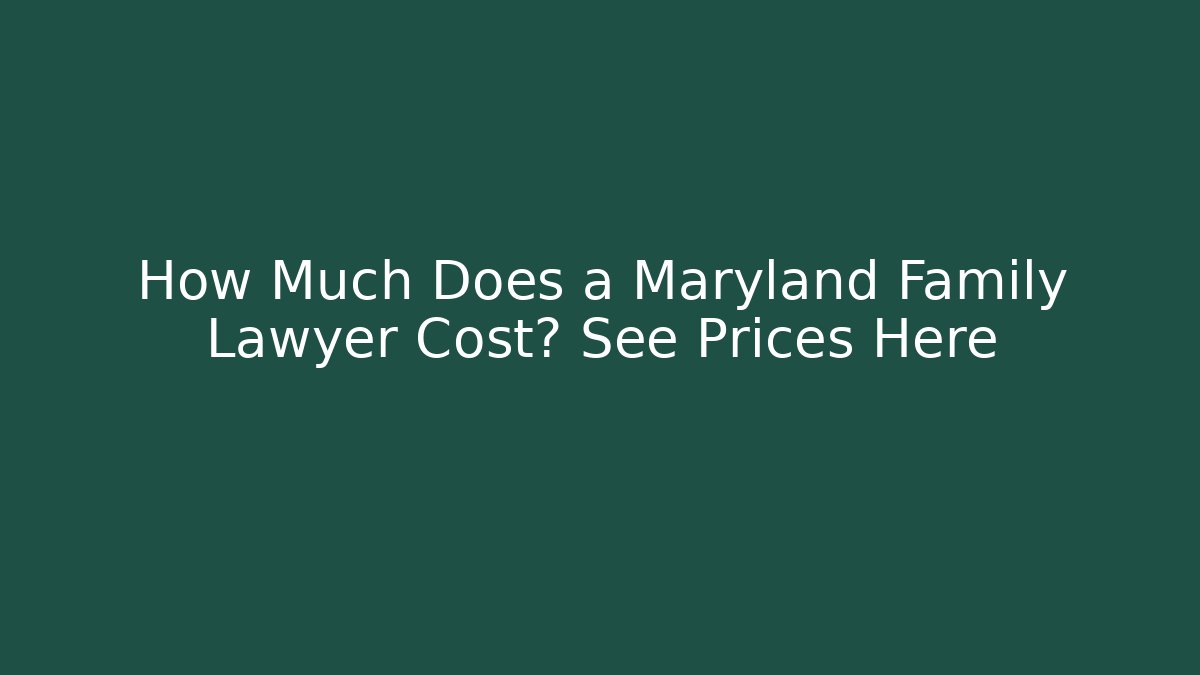 How Much Does a Maryland Family Lawyer Cost? See Prices Here