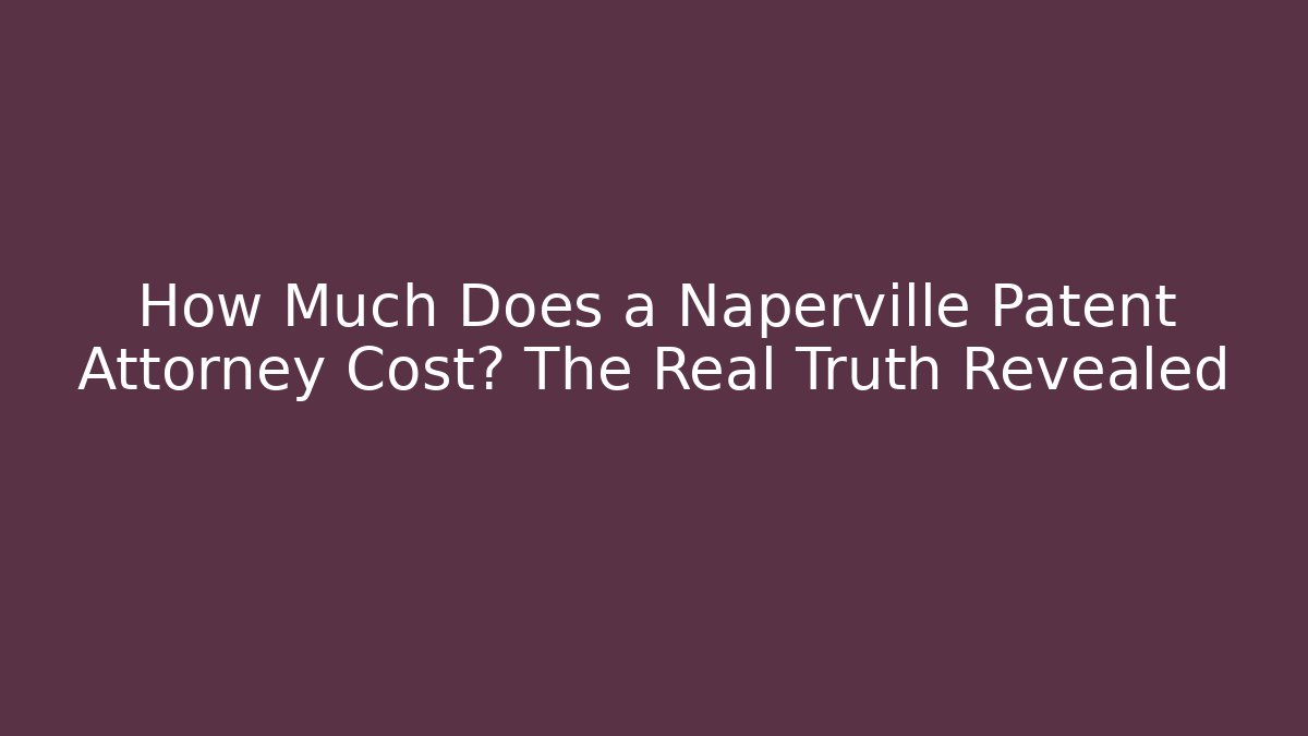 How Much Does a Naperville Patent Attorney Cost? The Real Truth Revealed