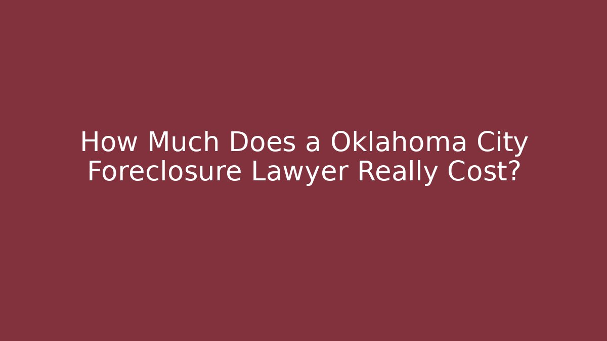 How Much Does a Oklahoma City Foreclosure Lawyer Really Cost?