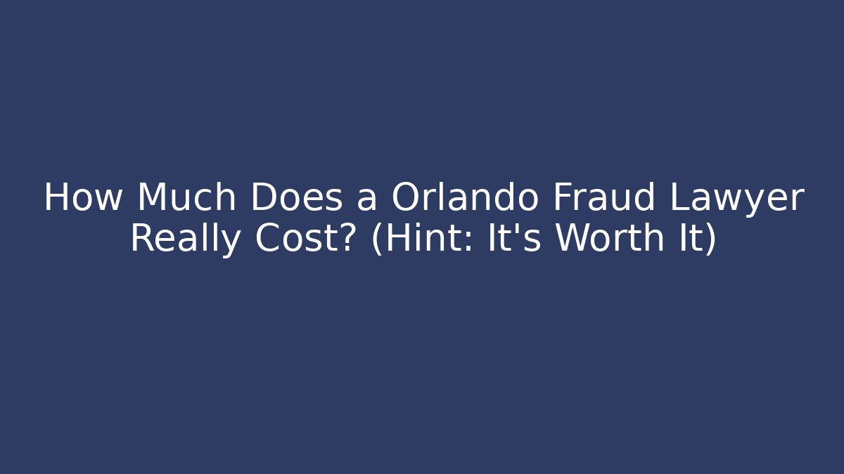 How Much Does a Orlando Fraud Lawyer Really Cost? (Hint: It's Worth It)
