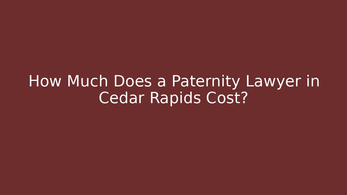 How Much Does a Paternity Lawyer in Cedar Rapids Cost? - V Auction