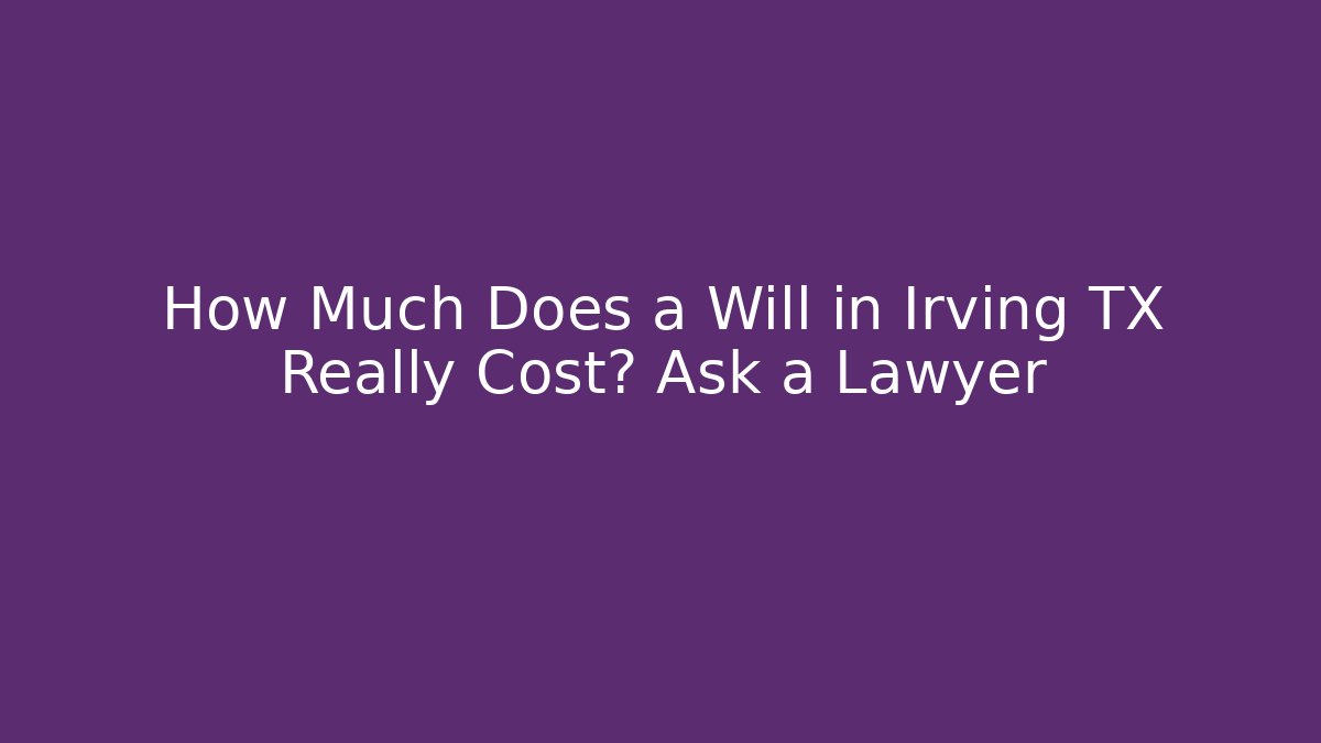 How Much Does a Will in Irving TX Really Cost? Ask a Lawyer - V Auction