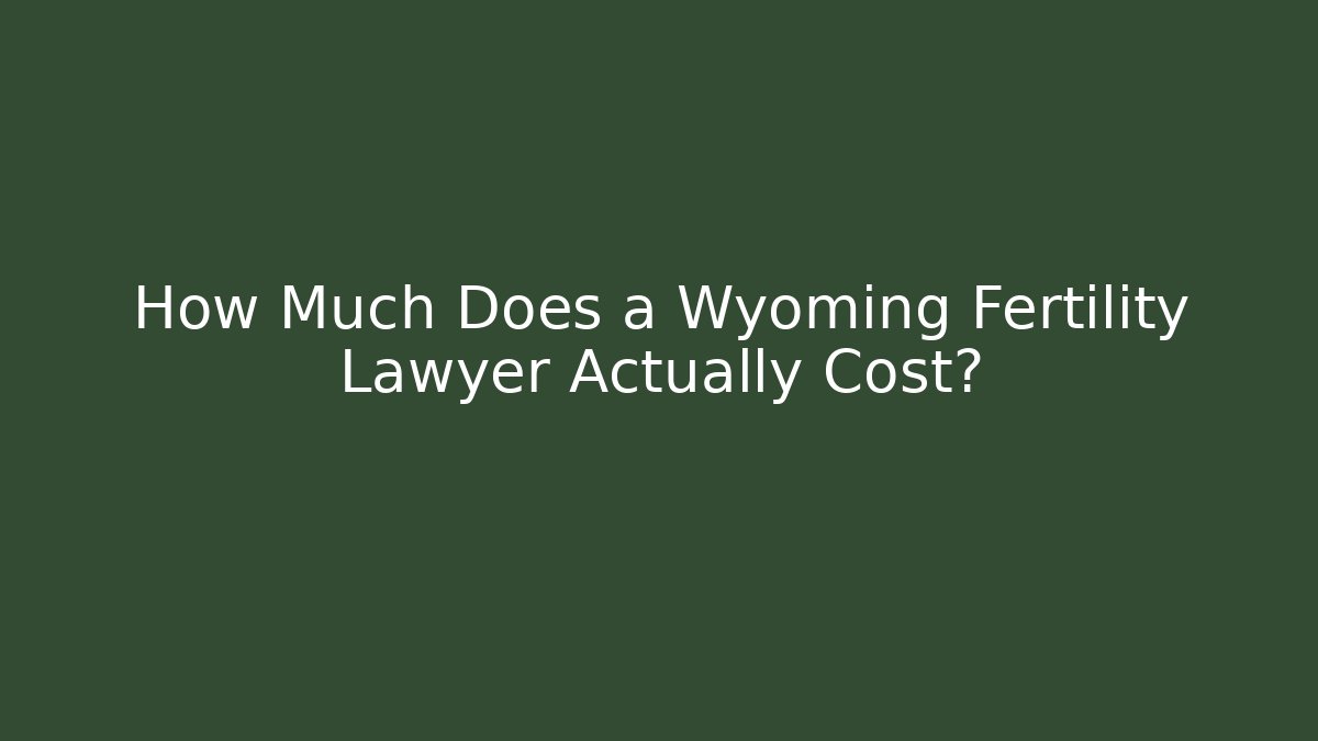 How Much Does a Wyoming Fertility Lawyer Actually Cost?