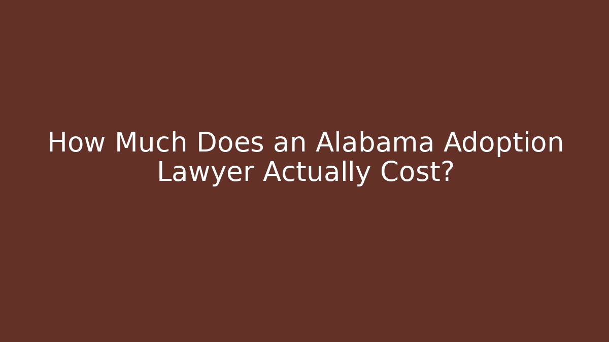How Much Does an Alabama Adoption Lawyer Actually Cost?