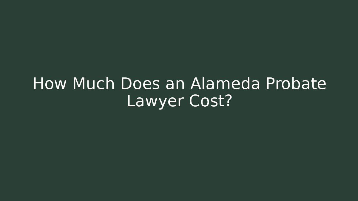 How Much Does an Alameda Probate Lawyer Cost?