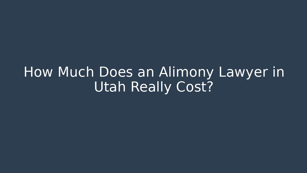How Much Does an Alimony Lawyer in Utah Really Cost?