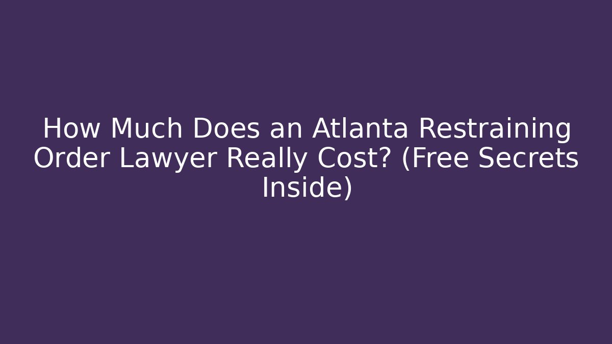 How Much Does an Atlanta Restraining Order Lawyer Really Cost? (Free Secrets Inside)