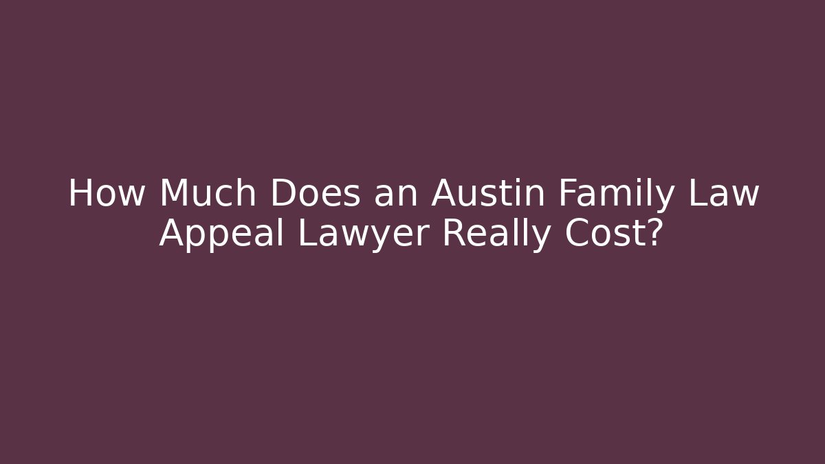 How Much Does an Austin Family Law Appeal Lawyer Really Cost?