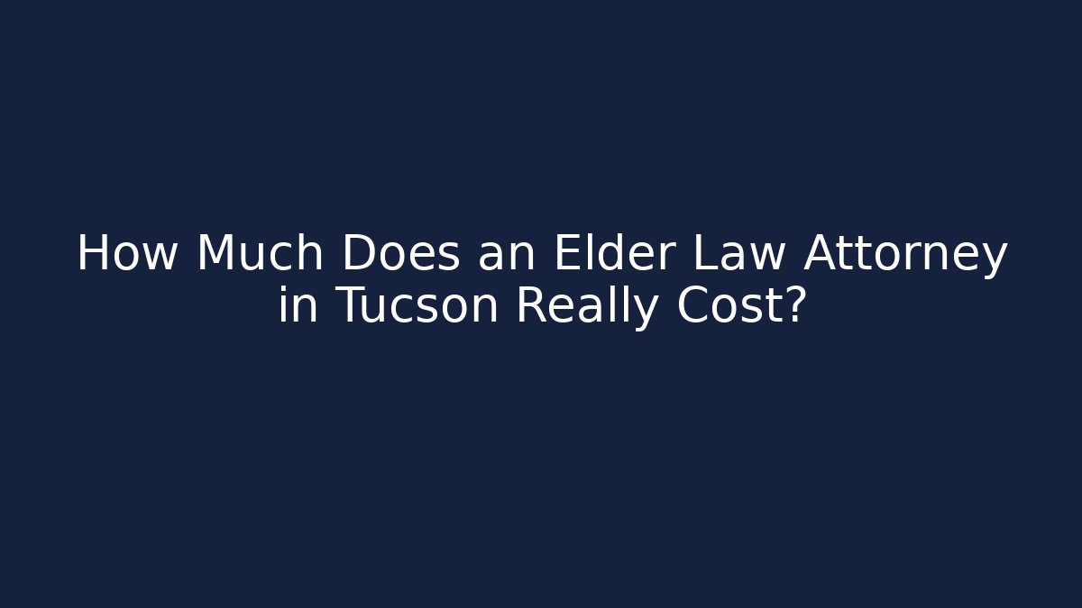 How Much Does an Elder Law Attorney in Tucson Really Cost?