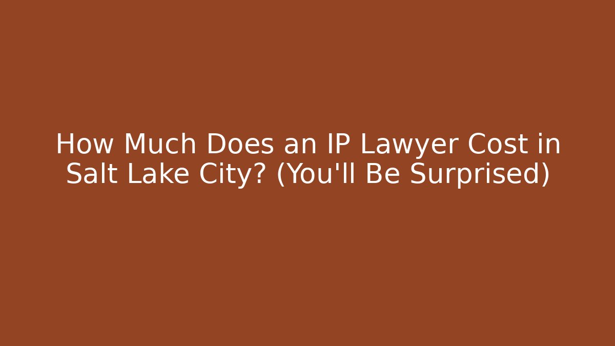 How Much Does an IP Lawyer Cost in Salt Lake City? (You’ll Be Surprised)