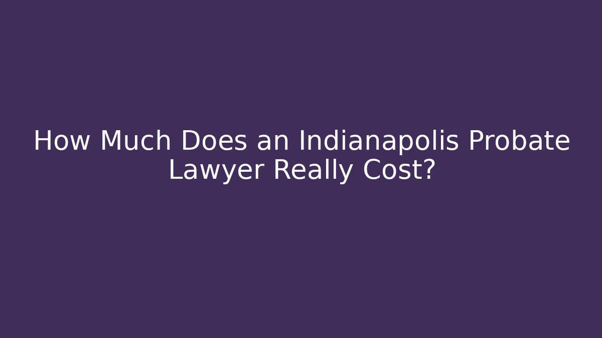 How Much Does an Indianapolis Probate Lawyer Really Cost? - V Auction