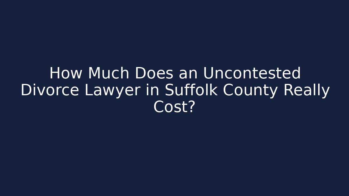 How Much Does an Uncontested Divorce Lawyer in Suffolk County Really Cost?