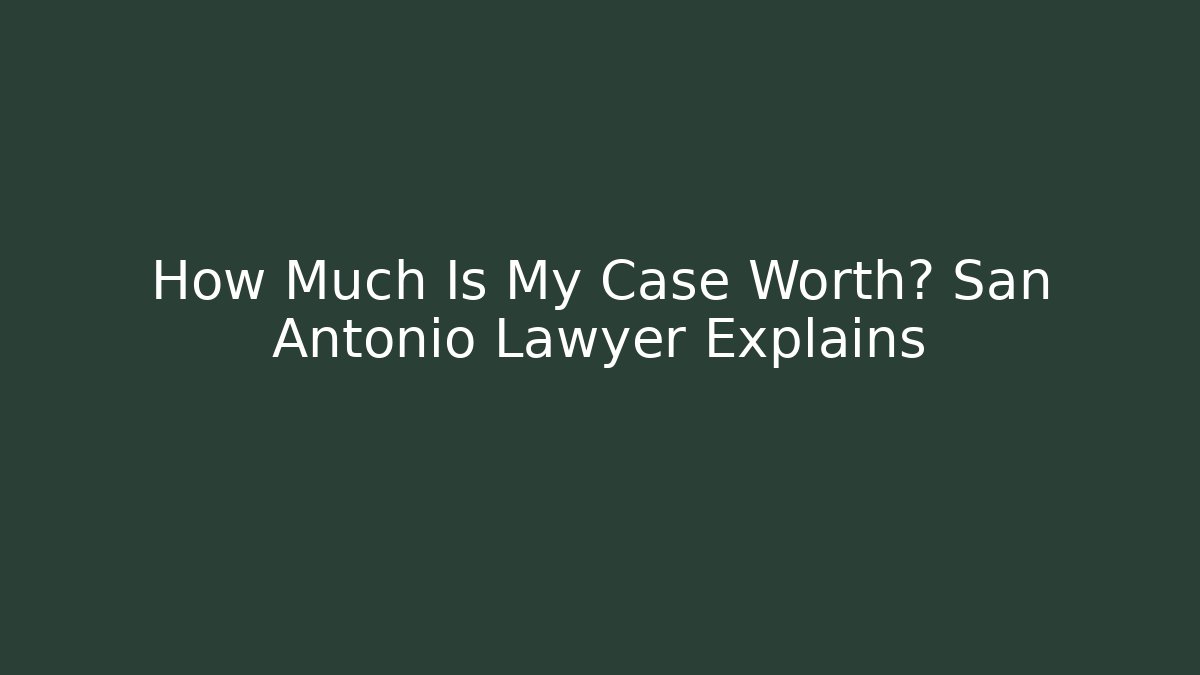 How Much Is My Case Worth? San Antonio Lawyer Explains