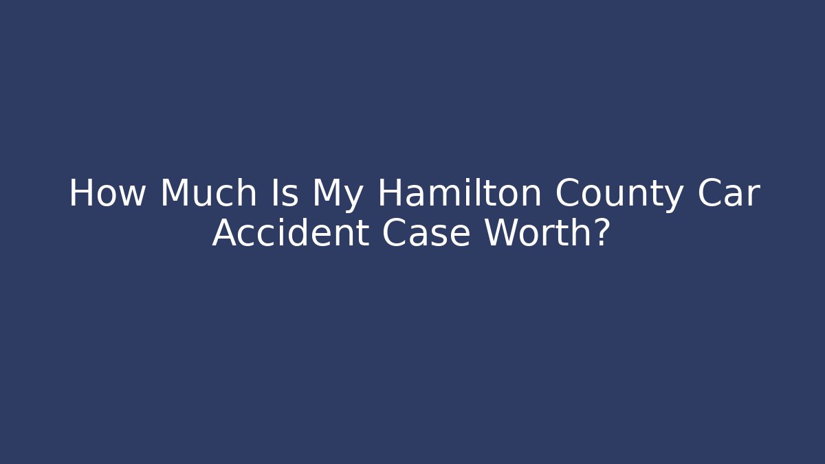 How Much Is My Hamilton County Car Accident Case Worth?