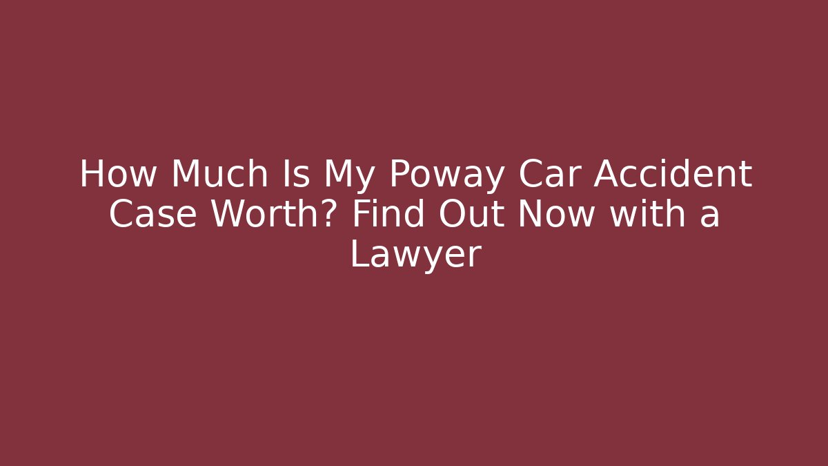 How Much Is My Poway Car Accident Case Worth? Find Out Now with a Lawyer