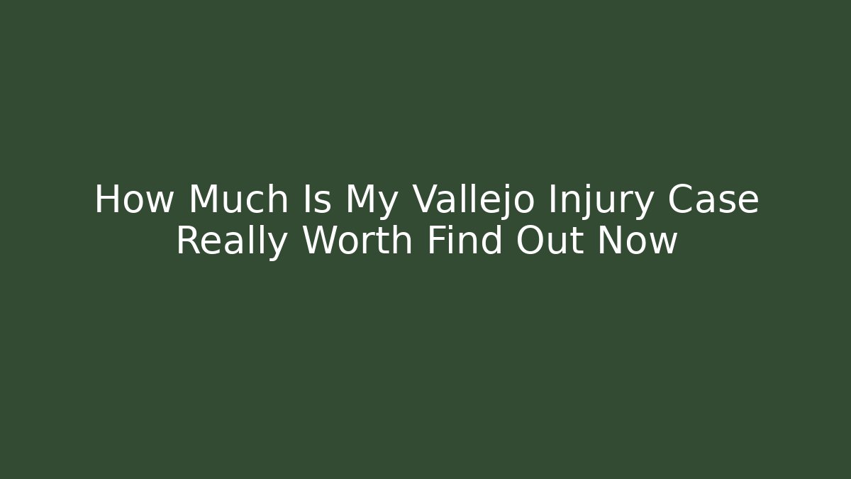 How Much Is My Vallejo Injury Case Really Worth Find Out Now