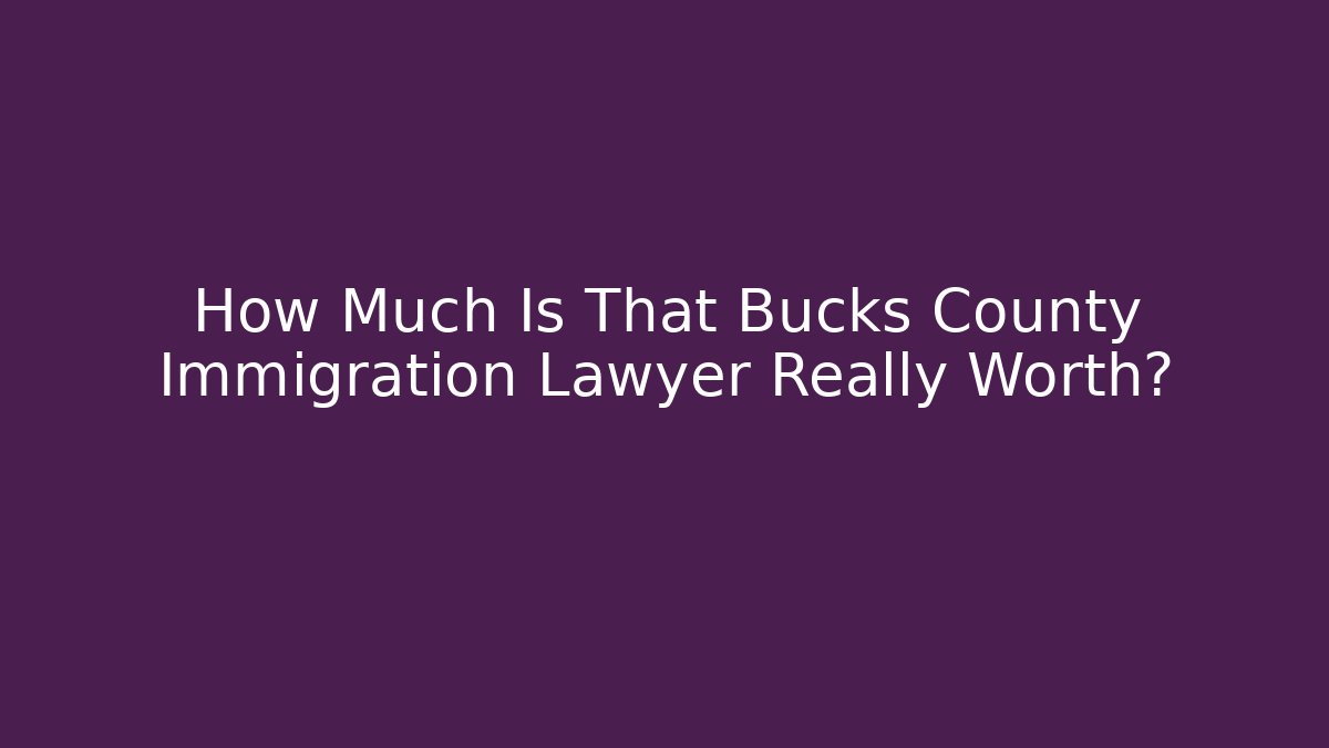 How Much Is That Bucks County Immigration Lawyer Really Worth?