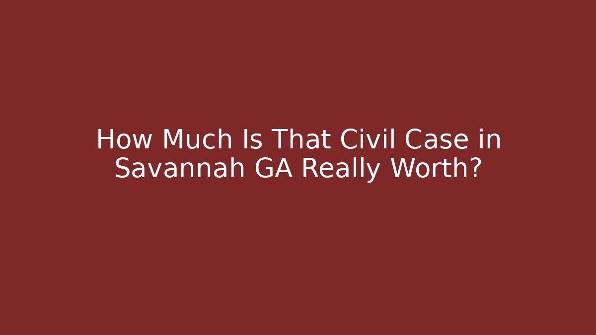 How Much Is That Civil Case in Savannah GA Really Worth?
