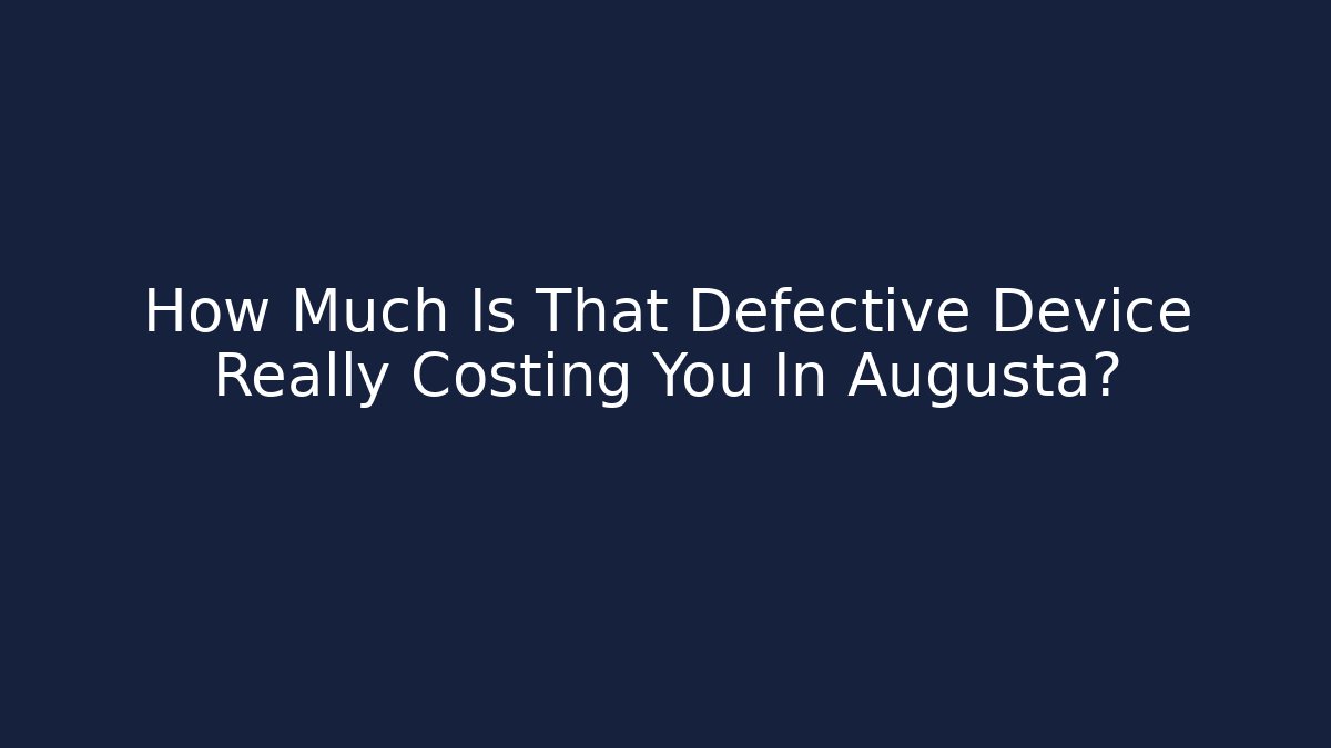 How Much Is That Defective Device Really Costing You In Augusta?