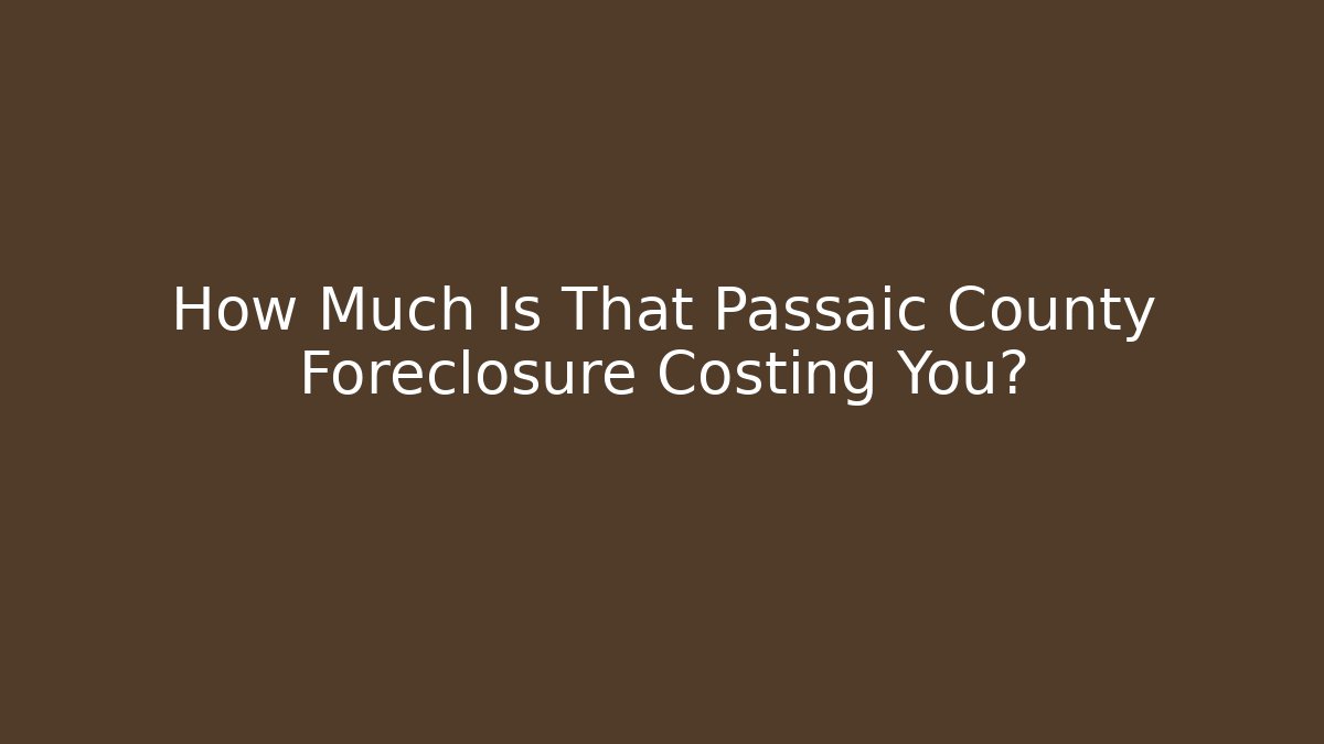How Much Is That Passaic County Foreclosure Costing You?