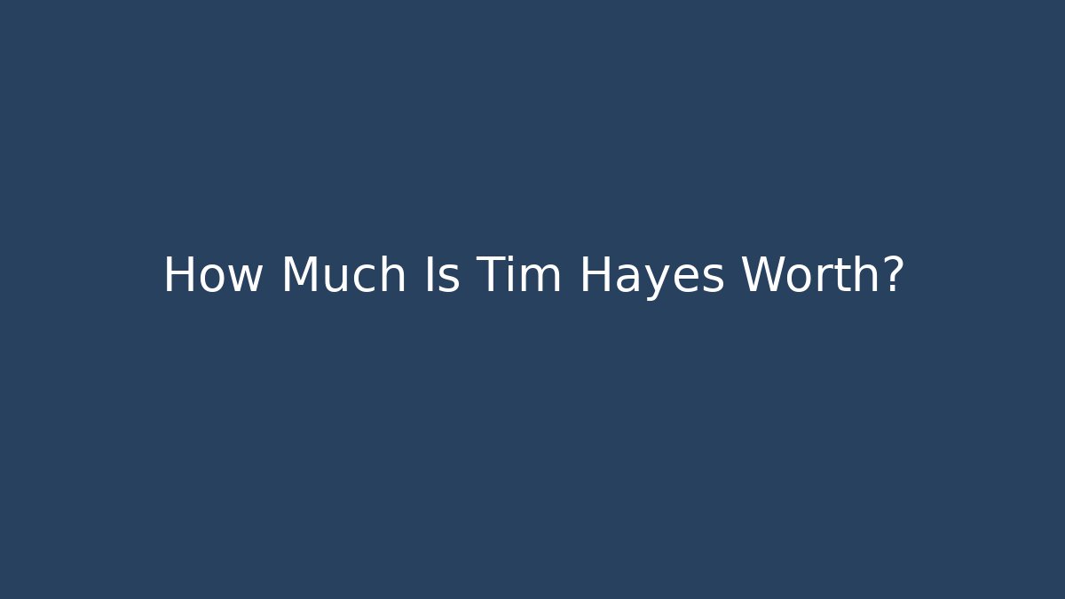 How Much Is Tim Hayes Worth?