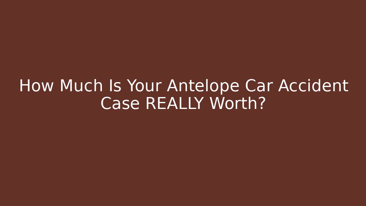How Much Is Your Antelope Car Accident Case REALLY Worth?