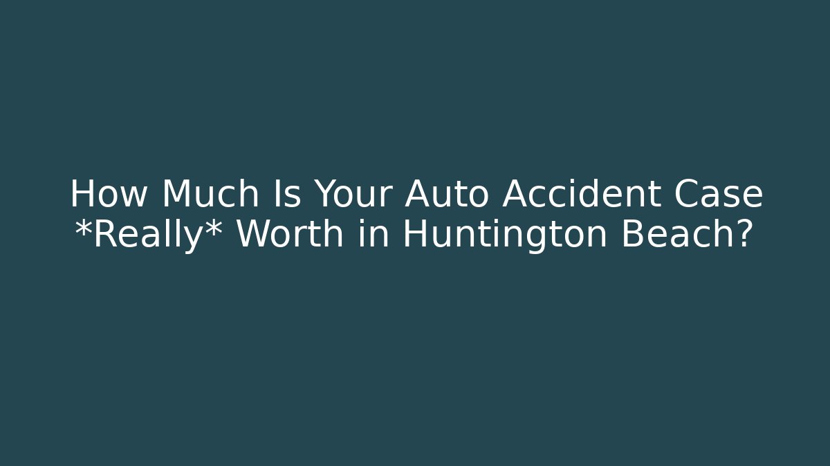 How Much Is Your Auto Accident Case *Really* Worth in Huntington Beach?