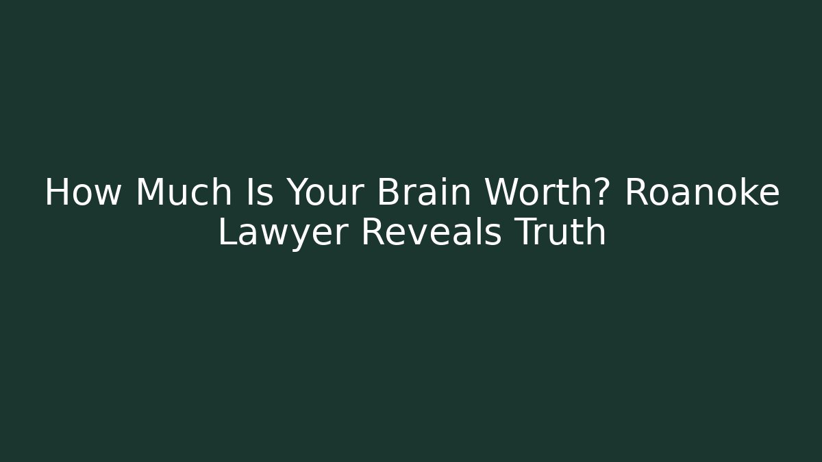 How Much Is Your Brain Worth? Roanoke Lawyer Reveals Truth